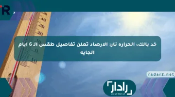 خد بالك، الحرارة نار: الأرصاد تعلن تفاصيل طقس الـ 6 أيام الجاية